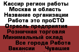 Кассир(регион работы - Москва и область) › Название организации ­ Работа-это проСТО › Отрасль предприятия ­ Розничная торговля › Минимальный оклад ­ 27 000 - Все города Работа » Вакансии   . Чувашия респ.,Новочебоксарск г.